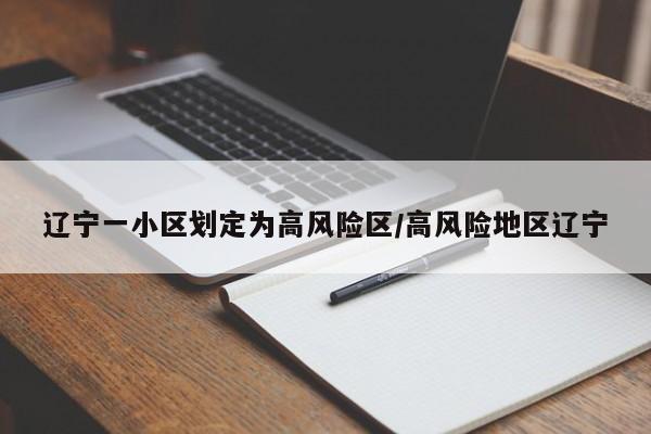 辽宁一小区划定为高风险区/高风险地区辽宁