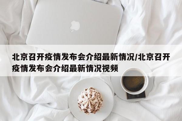 北京召开疫情发布会介绍最新情况/北京召开疫情发布会介绍最新情况视频