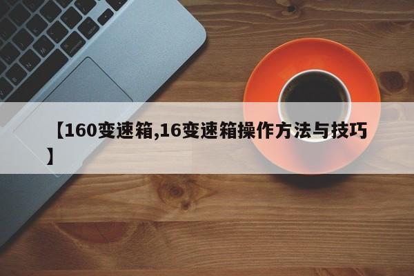 【160变速箱,16变速箱操作方法与技巧】