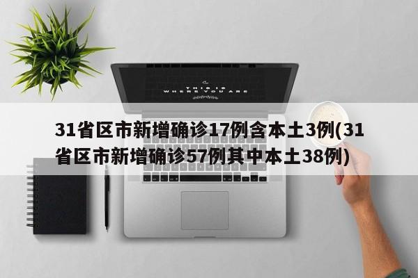 31省区市新增确诊17例含本土3例(31省区市新增确诊57例其中本土38例)