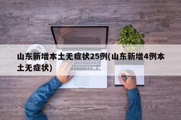 山东新增本土无症状25例(山东新增4例本土无症状)