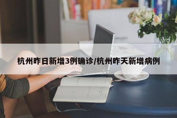 杭州昨日新增3例确诊/杭州昨天新增病例