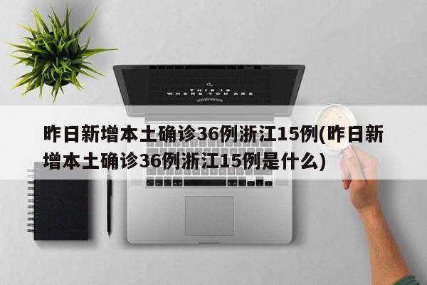 昨日新增本土确诊36例浙江15例(昨日新增本土确诊36例浙江15例是什么)