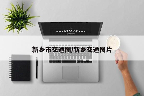 新乡市交通图/新乡交通图片