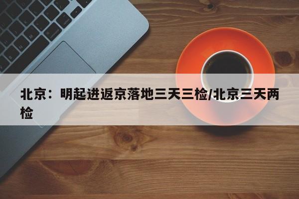 北京：明起进返京落地三天三检/北京三天两检