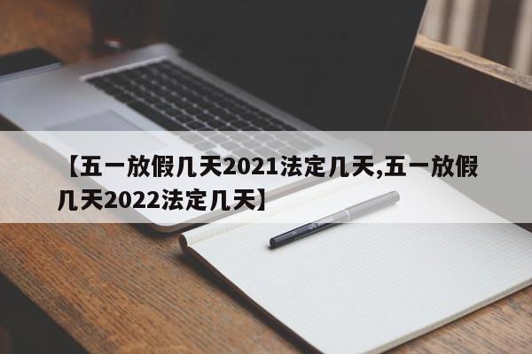 【五一放假几天2021法定几天,五一放假几天2022法定几天】