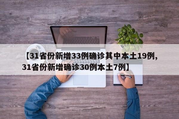 【31省份新增33例确诊其中本土19例,31省份新增确诊30例本土7例】