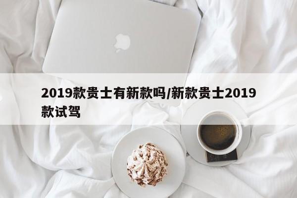 2019款贵士有新款吗/新款贵士2019款试驾