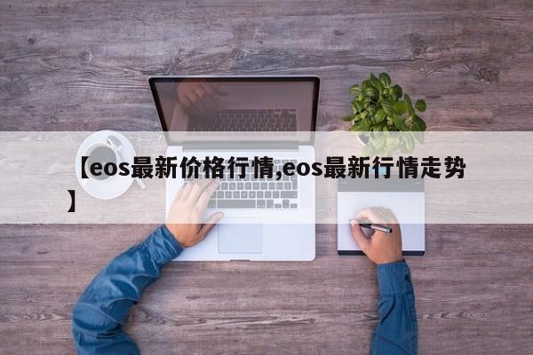 【eos最新价格行情,eos最新行情走势】