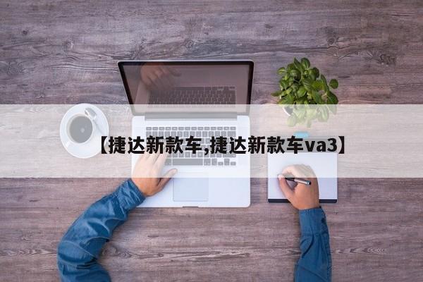 【捷达新款车,捷达新款车va3】