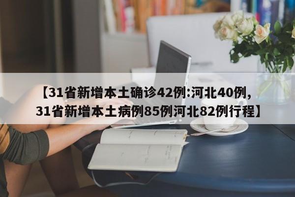【31省新增本土确诊42例:河北40例,31省新增本土病例85例河北82例行程】