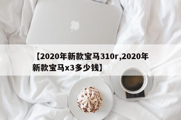 【2020年新款宝马310r,2020年新款宝马x3多少钱】