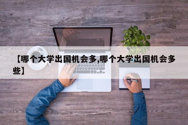【哪个大学出国机会多,哪个大学出国机会多些】