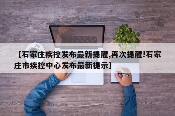【石家庄疾控发布最新提醒,再次提醒!石家庄市疾控中心发布最新提示】