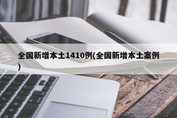 全国新增本土1410例(全国新增本土案例)