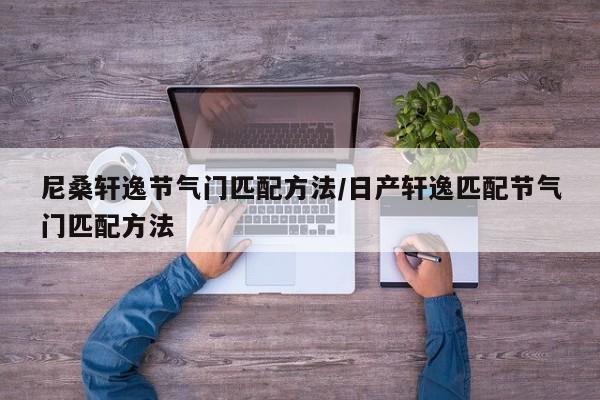尼桑轩逸节气门匹配方法/日产轩逸匹配节气门匹配方法
