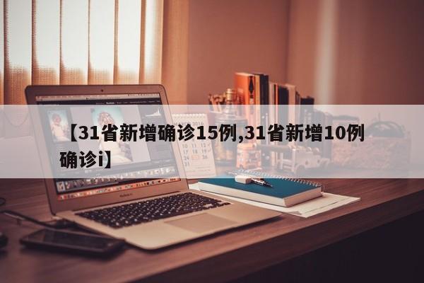 【31省新增确诊15例,31省新增10例确诊i】