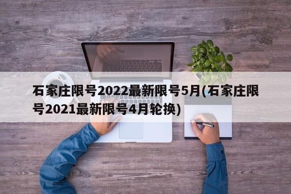 石家庄限号2022最新限号5月(石家庄限号2021最新限号4月轮换)