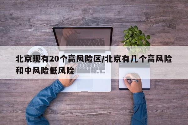 北京现有20个高风险区/北京有几个高风险和中风险低风险