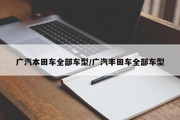 广汽本田车全部车型/广汽丰田车全部车型