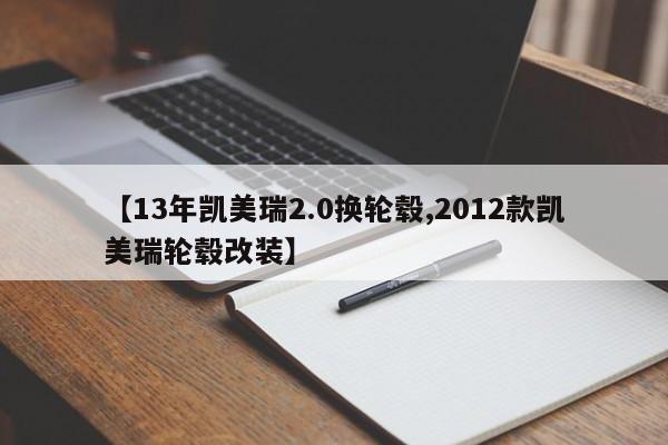 【13年凯美瑞2.0换轮毂,2012款凯美瑞轮毂改装】