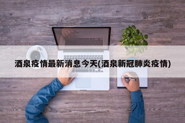 酒泉疫情最新消息今天(酒泉新冠肺炎疫情)