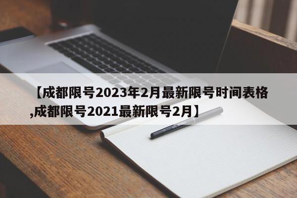 【成都限号2023年2月最新限号时间表格,成都限号2021最新限号2月】
