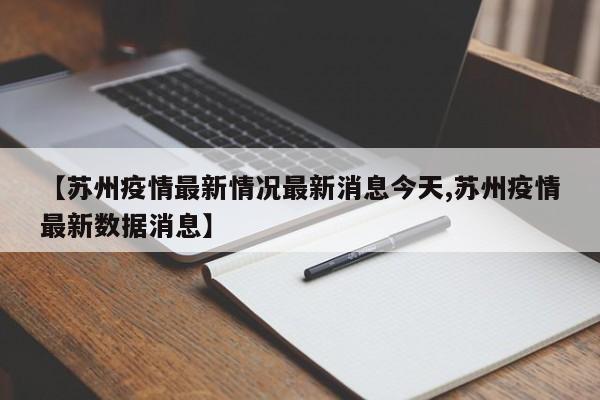 【苏州疫情最新情况最新消息今天,苏州疫情最新数据消息】