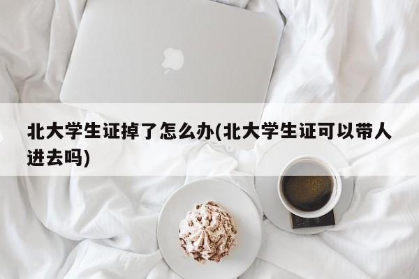北大学生证掉了怎么办(北大学生证可以带人进去吗)