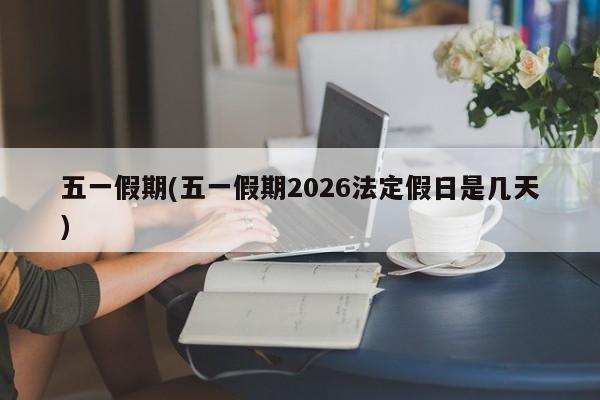 五一假期(五一假期2026法定假日是几天)