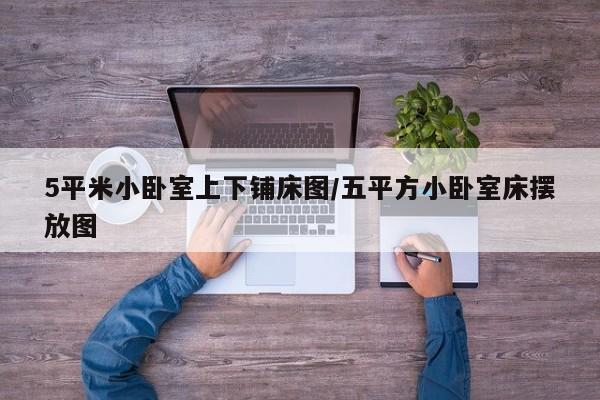 5平米小卧室上下铺床图/五平方小卧室床摆放图