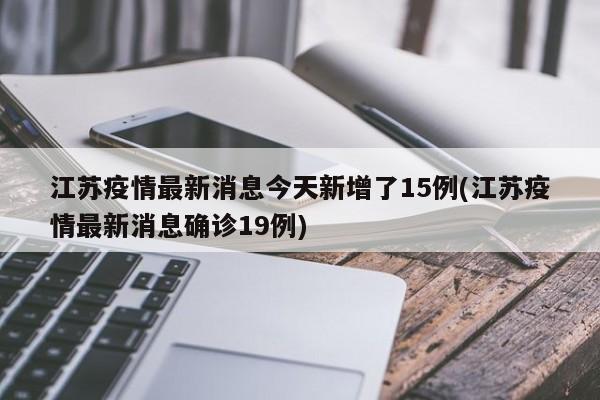 江苏疫情最新消息今天新增了15例(江苏疫情最新消息确诊19例)