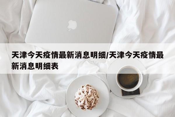 天津今天疫情最新消息明细/天津今天疫情最新消息明细表