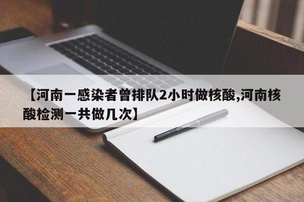 【河南一感染者曾排队2小时做核酸,河南核酸检测一共做几次】