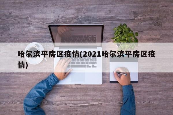 哈尔滨平房区疫情(2021哈尔滨平房区疫情)